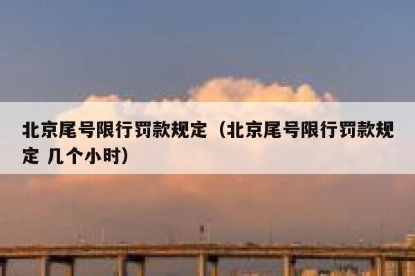 北京尾号限行罚款规定（北京尾号限行罚款规定 几个小时） 第1张