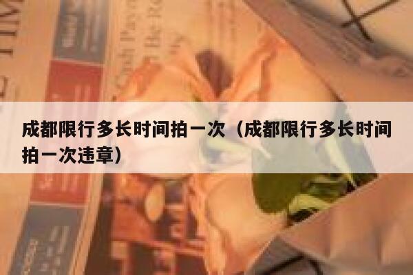 成都限行多长时间拍一次（成都限行多长时间拍一次违章） 第1张