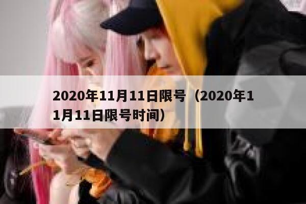 2020年11月11日限号(2020年11月11日限号时间) 第1张 2020年11月11日限号(2020年11月11日限号时间) 第1张