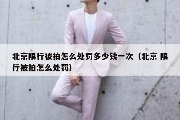 北京限行被拍怎么处罚多少钱一次（北京 限行被拍怎么处罚） 第1张