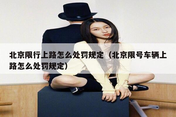 北京限行上路怎么处罚规定(北京限号车辆上路怎么处罚规定) 第1张 北京限行上路怎么处罚规定(北京限号车辆上路怎么处罚规定) 第1张