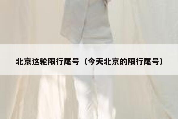 北京这轮限行尾号（今天北京的限行尾号） 第1张