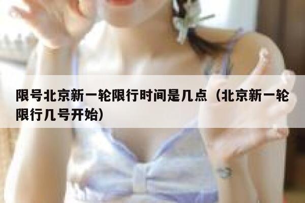 限号北京新一轮限行时间是几点(北京新一轮限行几号开始) 第1张 限号北京新一轮限行时间是几点(北京新一轮限行几号开始) 第1张
