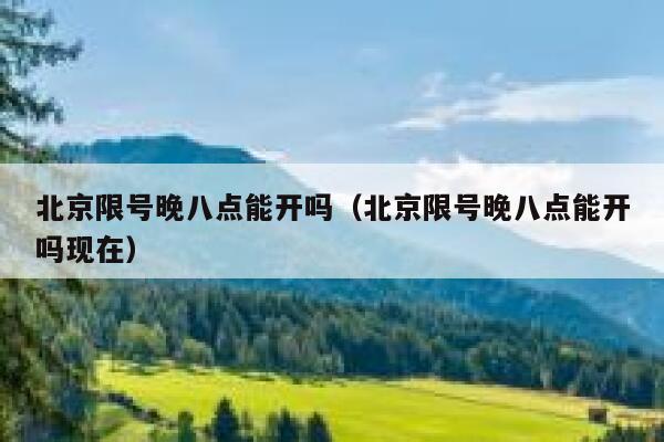 北京限号晚八点能开吗（北京限号晚八点能开吗现在） 第1张