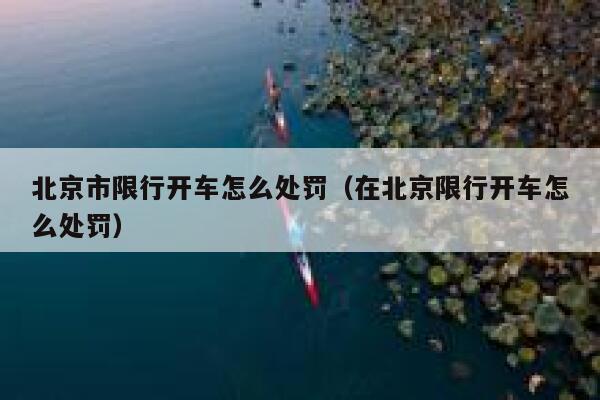 北京市限行开车怎么处罚(在北京限行开车怎么处罚) 第1张 北京市限行开车怎么处罚(在北京限行开车怎么处罚) 第1张