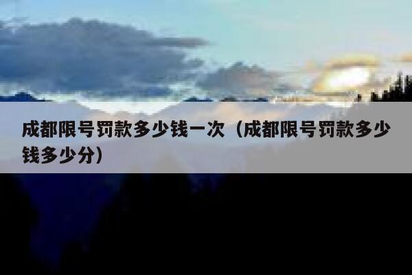 成都限号罚款多少钱一次（成都限号罚款多少钱多少分） 第1张