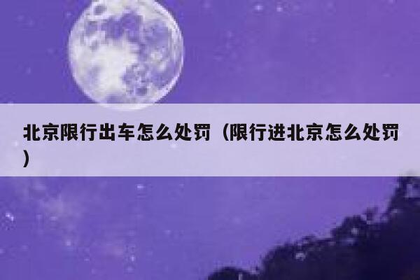 北京限行出车怎么处罚(限行进北京怎么处罚) 第1张 北京限行出车怎么处罚(限行进北京怎么处罚) 第1张