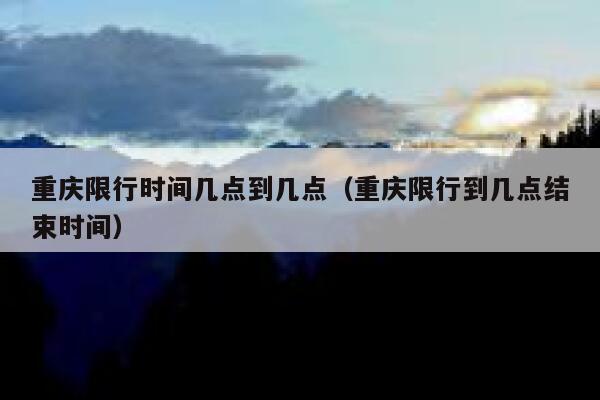 重庆限行时间几点到几点(重庆限行到几点结束时间) 第1张 重庆限行时间几点到几点(重庆限行到几点结束时间) 第1张