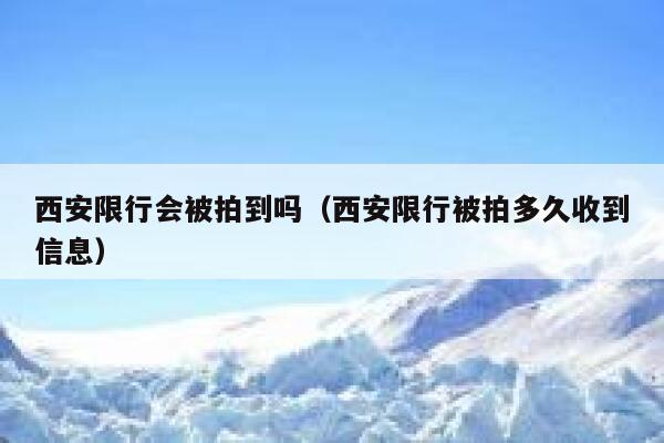 西安限行会被拍到吗(西安限行被拍多久收到信息) 第1张 西安限行会被拍到吗(西安限行被拍多久收到信息) 第1张