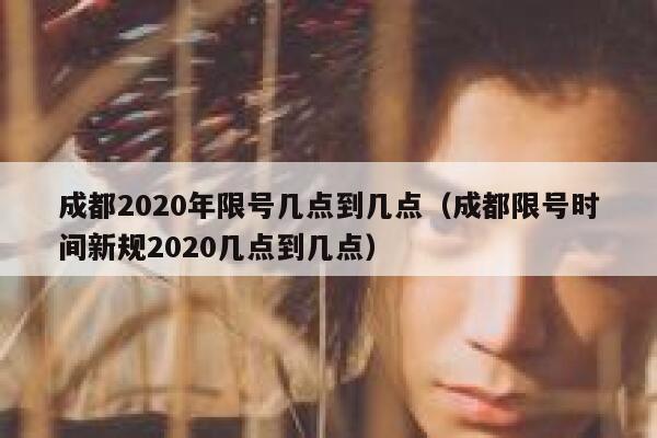 成都2020年限号几点到几点（成都限号时间新规2020几点到几点） 第1张