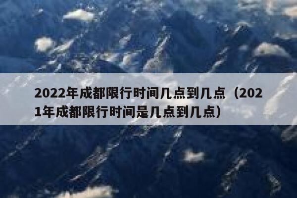 2022年成都限行时间几点到几点(2021年成都限行时间是几点到几点) 第1张 2022年成都限行时间几点到几点(2021年成都限行时间是几点到几点) 第1张