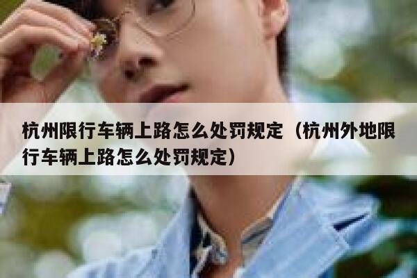 杭州限行车辆上路怎么处罚规定(杭州外地限行车辆上路怎么处罚规定) 第1张 杭州限行车辆上路怎么处罚规定(杭州外地限行车辆上路怎么处罚规定) 第1张