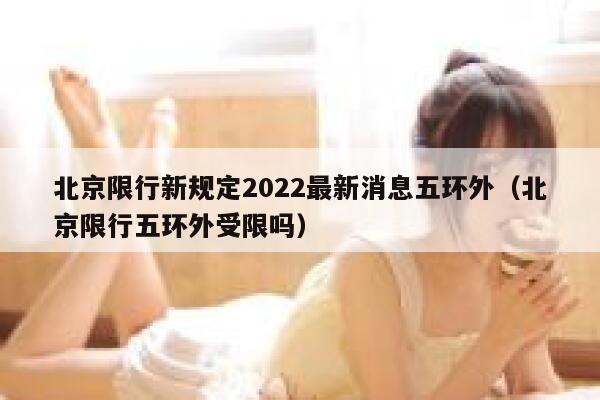 北京限行新规定2022最新消息五环外(北京限行五环外受限吗) 第1张 北京限行新规定2022最新消息五环外(北京限行五环外受限吗) 第1张