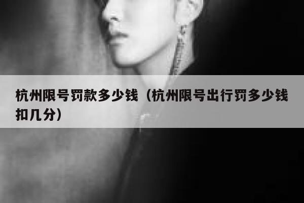 杭州限号罚款多少钱(杭州限号出行罚多少钱扣几分) 第1张 杭州限号罚款多少钱(杭州限号出行罚多少钱扣几分) 第1张