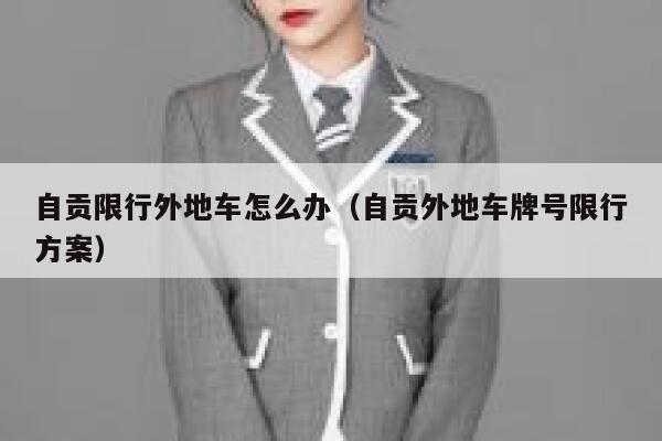 自贡限行外地车怎么办(自贡外地车牌号限行方案) 第1张 自贡限行外地车怎么办(自贡外地车牌号限行方案) 第1张