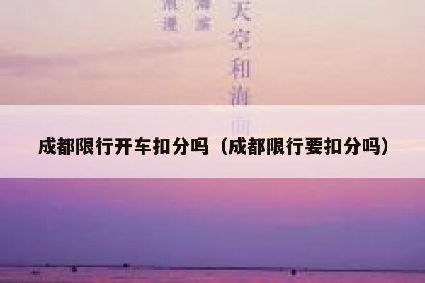 成都限行开车扣分吗(成都限行要扣分吗) 第1张 成都限行开车扣分吗(成都限行要扣分吗) 第1张