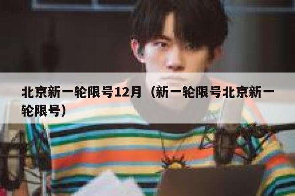 北京新一轮限号12月(新一轮限号北京新一轮限号) 第1张 北京新一轮限号12月(新一轮限号北京新一轮限号) 第1张