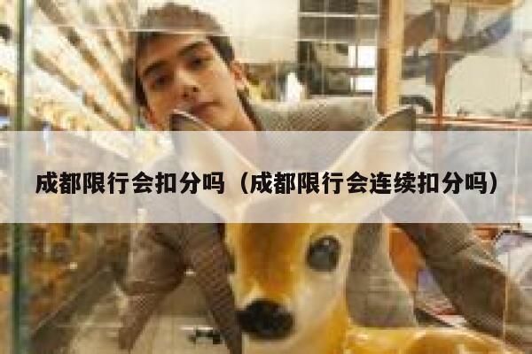 成都限行会扣分吗(成都限行会连续扣分吗) 第1张 成都限行会扣分吗(成都限行会连续扣分吗) 第1张