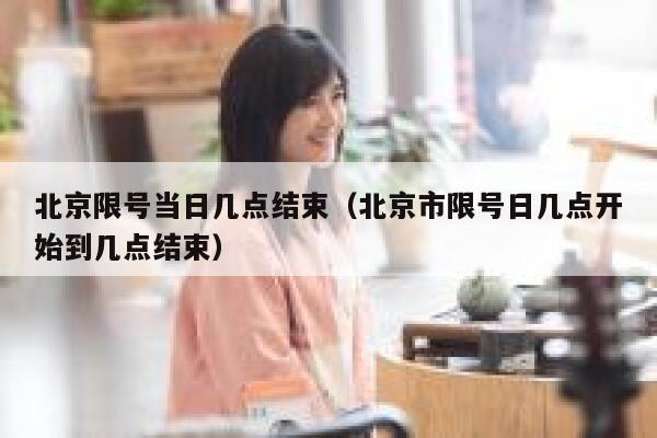 北京限号当日几点结束（北京市限号日几点开始到几点结束） 第1张
