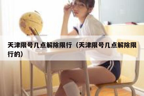 天津限号几点解除限行（天津限号几点解除限行的） 第1张