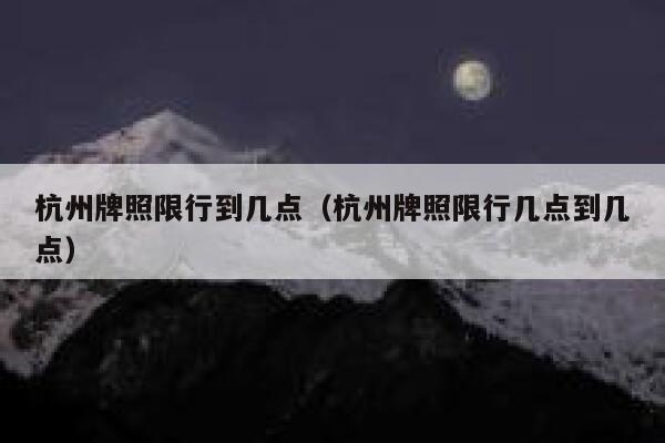 杭州牌照限行到几点（杭州牌照限行几点到几点） 第1张