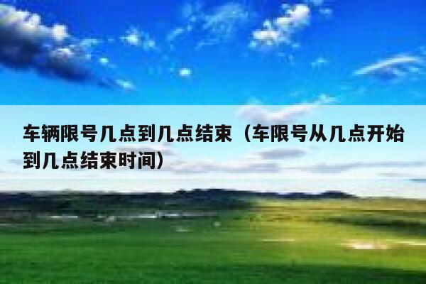 车辆限号几点到几点结束（车限号从几点开始到几点结束时间） 第1张