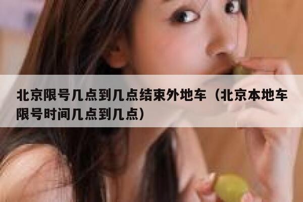 北京限号几点到几点结束外地车（北京本地车限号时间几点到几点） 第1张