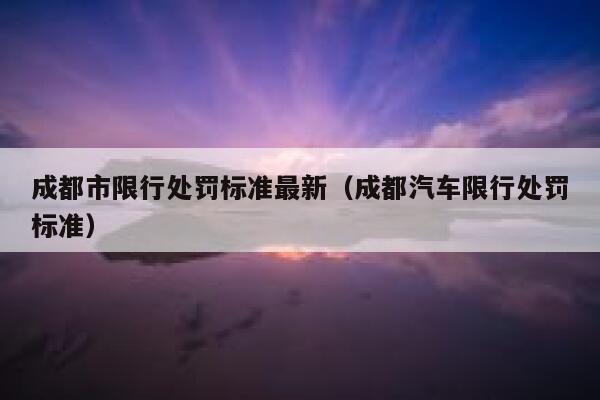 成都市限行处罚标准最新（成都汽车限行处罚标准） 第1张