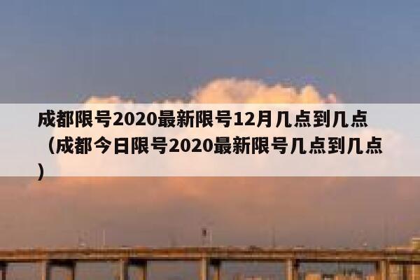 成都限号2020最新限号12月几点到几点(成都今日限号2020最新限号几点到几点) 第1张 成都限号2020最新限号12月几点到几点(成都今日限号2020最新限号几点到几点) 第1张