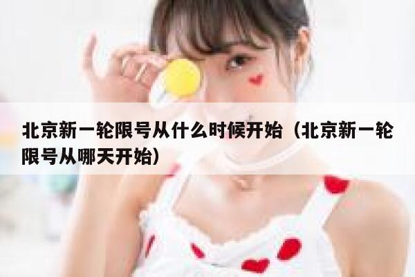 北京新一轮限号从什么时候开始(北京新一轮限号从哪天开始) 第1张 北京新一轮限号从什么时候开始(北京新一轮限号从哪天开始) 第1张