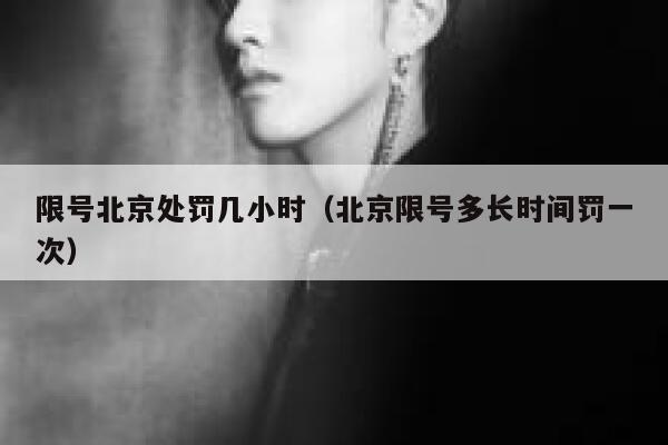 限号北京处罚几小时（北京限号多长时间罚一次） 第1张