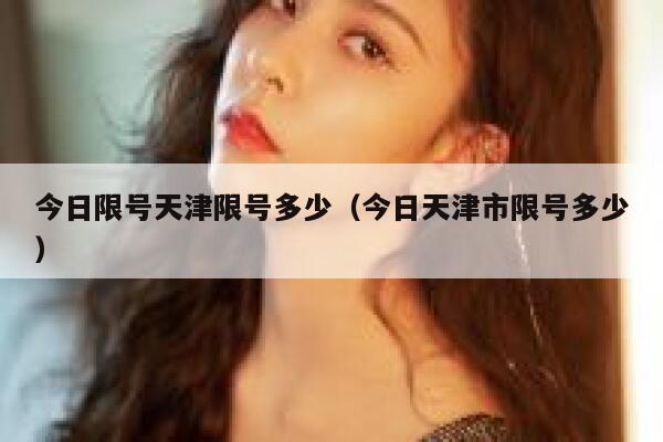 今日限号天津限号多少(今日天津市限号多少) 第1张 今日限号天津限号多少(今日天津市限号多少) 第1张