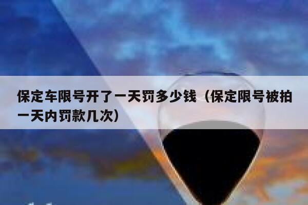 保定车限号开了一天罚多少钱（保定限号被拍一天内罚款几次） 第1张