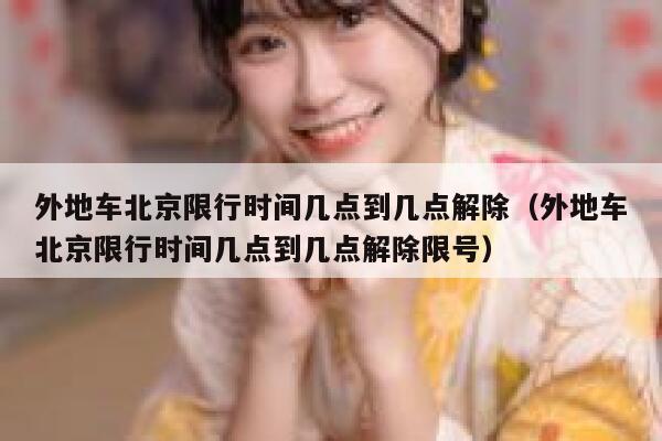 外地车北京限行时间几点到几点解除(外地车北京限行时间几点到几点解除限号) 第1张 外地车北京限行时间几点到几点解除(外地车北京限行时间几点到几点解除限号) 第1张