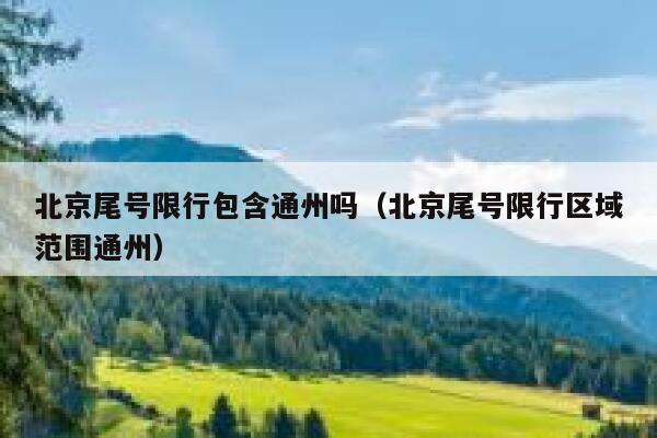 北京尾号限行包含通州吗（北京尾号限行区域范围通州） 第1张
