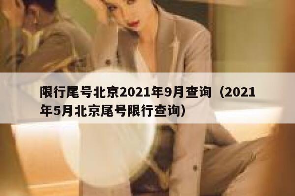 限行尾号北京2021年9月查询(2021年5月北京尾号限行查询) 第1张 限行尾号北京2021年9月查询(2021年5月北京尾号限行查询) 第1张