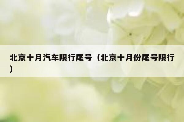 北京十月汽车限行尾号（北京十月份尾号限行） 第1张