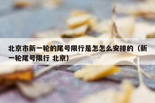 北京市新一轮的尾号限行是怎怎么安排的（新一轮尾号限行 北京） 第1张
