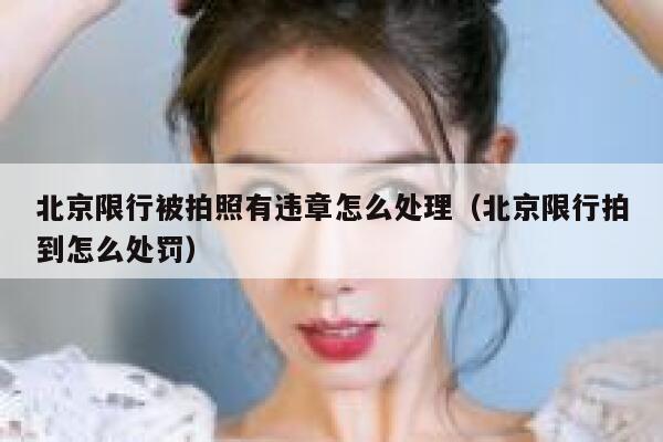 北京限行被拍照有违章怎么处理(北京限行拍到怎么处罚) 第1张 北京限行被拍照有违章怎么处理(北京限行拍到怎么处罚) 第1张
