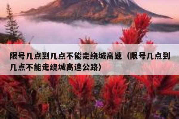 限号几点到几点不能走绕城高速(限号几点到几点不能走绕城高速公路) 第1张 限号几点到几点不能走绕城高速(限号几点到几点不能走绕城高速公路) 第1张