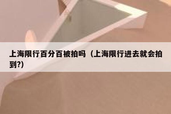 上海限行百分百被拍吗（上海限行进去就会拍到?） 第1张