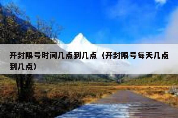 开封限号时间几点到几点(开封限号每天几点到几点) 第1张 开封限号时间几点到几点(开封限号每天几点到几点) 第1张