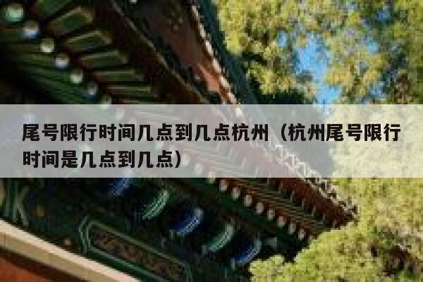 尾号限行时间几点到几点杭州（杭州尾号限行时间是几点到几点） 第1张