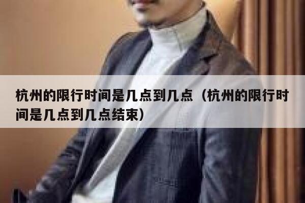 杭州的限行时间是几点到几点(杭州的限行时间是几点到几点结束) 第1张 杭州的限行时间是几点到几点(杭州的限行时间是几点到几点结束) 第1张