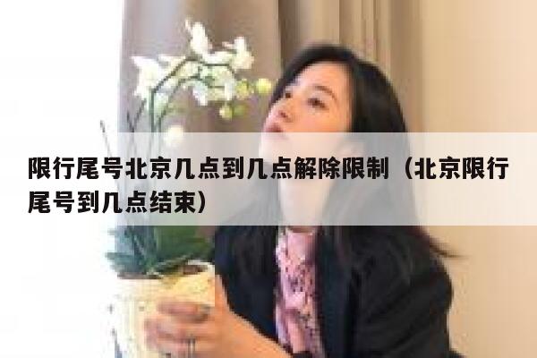 限行尾号北京几点到几点解除限制(北京限行尾号到几点结束) 第1张 限行尾号北京几点到几点解除限制(北京限行尾号到几点结束) 第1张