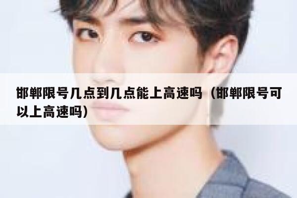 邯郸限号几点到几点能上高速吗（邯郸限号可以上高速吗） 第1张