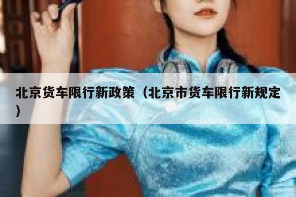 北京货车限行新政策（北京市货车限行新规定） 第1张
