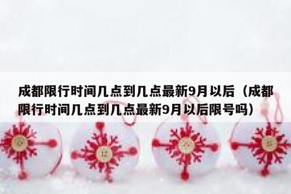 成都限行时间几点到几点最新9月以后（成都限行时间几点到几点最新9月以后限号吗） 第1张
