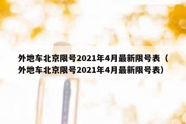 外地车北京限号2021年4月最新限号表（外地车北京限号2021年4月最新限号表） 第1张
