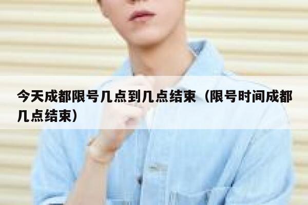 今天成都限号几点到几点结束（限号时间成都几点结束） 第1张
